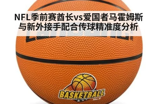 NFL季前赛酋长vs爱国者马霍姆斯与新外接手配合传球精准度分析