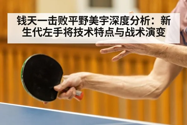 钱天一击败平野美宇深度分析：新生代左手将技术特点与战术演变