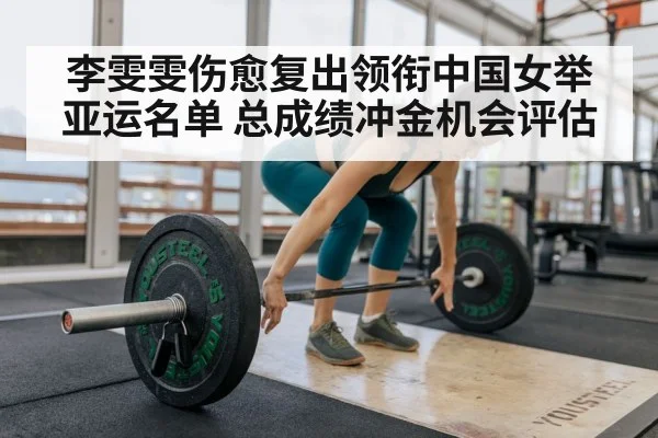李雯雯伤愈复出领衔中国女举亚运名单 总成绩冲金机会评估