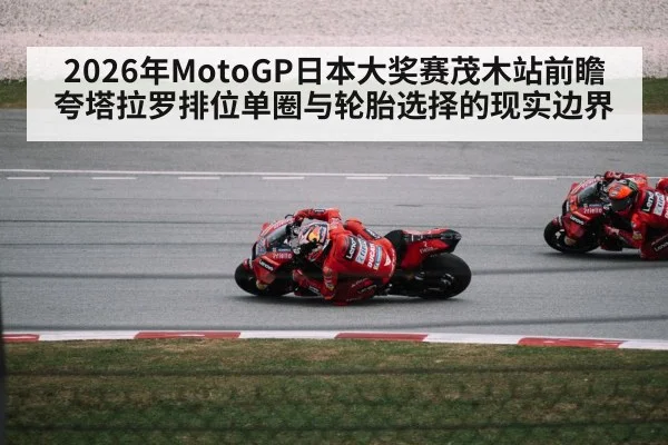 2026年MotoGP日本大奖赛茂木站前瞻 夸塔拉罗排位单圈与轮胎选择的现实边界