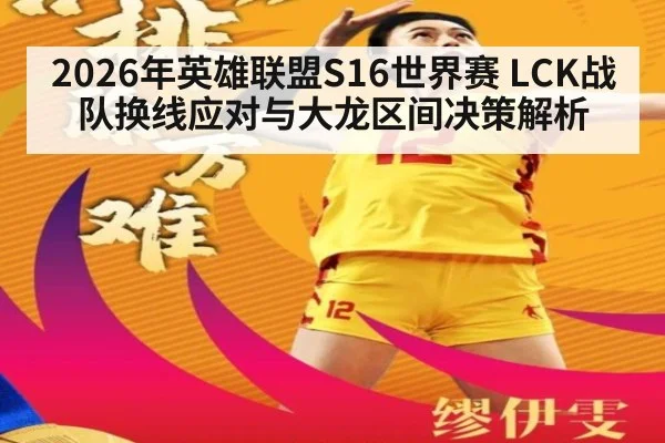 2026年英雄联盟S16世界赛 LCK战队换线应对与大龙区间决策解析