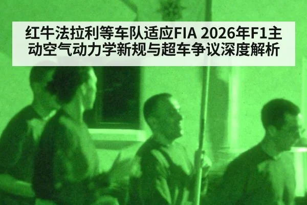 红牛法拉利等车队适应FIA 2026年F1主动空气动力学新规与超车争议深度解析