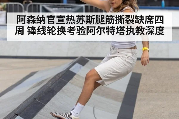 阿森纳官宣热苏斯腿筋撕裂缺席四周 锋线轮换考验阿尔特塔执教深度